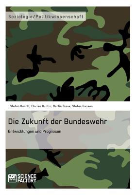 Die Zukunft der Bundeswehr: Entwicklungen und Prognosen - Buntin, Florian, and Giese, Martin, and Hansen, Stefan