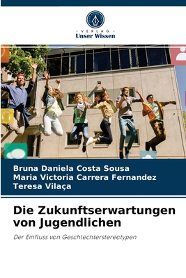 Die Zukunftserwartungen von Jugendlichen - Sousa, Bruna Daniela Costa, and Carrera Fernandez, Maria Victoria, and Vila?a, Teresa