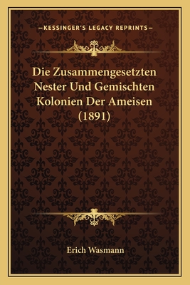 Die Zusammengesetzten Nester Und Gemischten Kolonien Der Ameisen (1891) - Wasmann, Erich