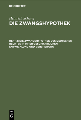 Die Zwangshypothek Des Deutschen Rechtes in Ihrer Geschichtlichen Entwicklung Und Verbreitung - Schanz, Heinrich