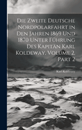 Die Zweite Deutsche Nordpolarfahrt in Den Jahren 1869 Und 1870 Unter F?hrung Des Kapit?n Karl Koldeway, Volume 2, part 2