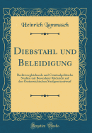 Diebstahl Und Beleidigung: Rechtsvergleichende Und Criminalpolitische Studien Mit Besonderer Rcksicht Auf Den Oesterreichischen Strafgesetzentwurf (Classic Reprint)