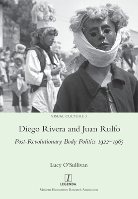 Diego Rivera and Juan Rulfo: Post-Revolutionary Body Politics 1922-1965 - O'Sullivan, Lucy