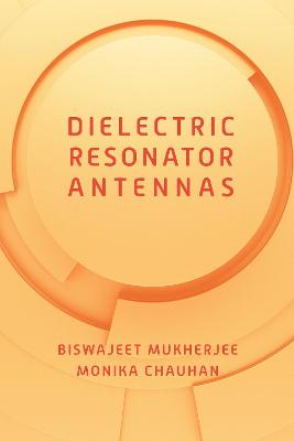 Dielectric Resonator Antennas - Mukherjee, Biswajeet, and Chauhan, Monika