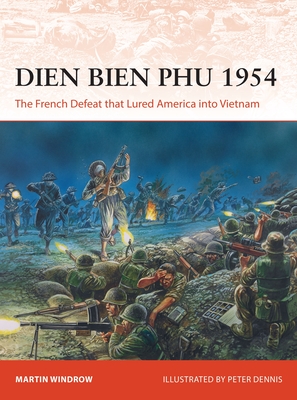 Dien Bien Phu 1954: The French Defeat That Lured America Into Vietnam - Windrow, Martin