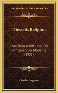 Diesseits Religion: Eine Denkschrift Uber Die Prinzipien Der Moderne (1903)