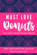 Diet and Exercise Journal for Normal People Must Love Donuts But Not Need to Eat Them: Diet, Fitness, Exercise, Weight loss Journal