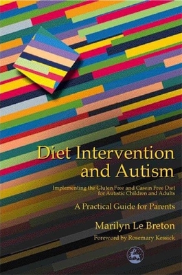 Diet Intervention and Autism: Implementing the Gluten Free and Casein Free Diet for Autistic Children and Adults - A Practical Guide for Parents - Le Breton, Marilyn, and Kessick, Rosemary (Foreword by)