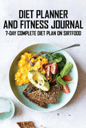 Diet Planner And Fitness Journal: 7-Day COMPLETE Diet Plan On Sirtfood: Activates The Skinny Gene For Fast Weight Loss