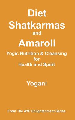 Diet, Shatkarmas and Amaroli - Yogic Nutrition & Cleansing for Health and Spirit: (AYP Enlightenment Series) - Yogani