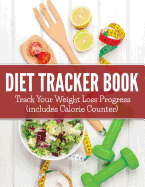Diet Tracker Book: Track Your Weight Loss Progress (Includes Calorie Counter)