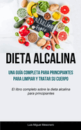 Dieta Alcalina: Una gu?a completa para principiantes para limpiar y tratar su cuerpo (El libro completo sobre la dieta alcalina para principiantes)