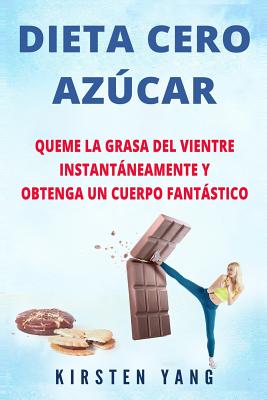 Dieta Cero Azcar: Queme La Grasa del Vientre Instantneamente y Obtenga Un Cuerpo Fantstico (Sin Azcar) (Zero Sugar Diet En Espaol/ Zero Sugar Diet Spanish Book Version) - Yang, Kirsten