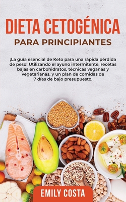 Dieta Cetognica Para Principiantes: La gua esencial de Keto para una rpida prdida de peso! Utilizando el ayuno intermitente, recetas bajas en carbohidratos, tcnicas veganas y vegetarianas, y un plan de comidas de 7 das de bajo presupuesto. - Costa, Emily