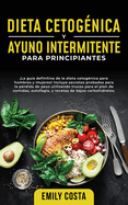 Dieta Cetog?nica y Ayuno Intermitente Para Principiantes: La gu?a definitiva de la dieta cetog?nica para hombres y mujeres! Incluye secretos probados para la p?rdida de peso utilizando trucos para el plan de comidas, autofagia, y recetas de bajos...