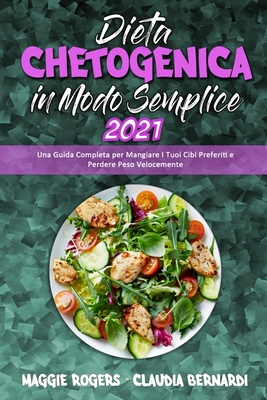 Dieta Chetogenica in Modo Semplice 2021: Una Guida Completa per Mangiare I Tuoi Cibi Preferiti e Perdere Peso Velocemente (Keto Diet Made Easy 2021) (Italian Version) - Rogers, Maggie, and Bernardi, Claudia