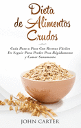 Dieta de Alimentos Crudos: Gua Paso a Paso Con Recetas Fciles De Seguir Para Perder Peso Rpidamente y Comer Sanamente (Raw Food Diet Spanish Version)