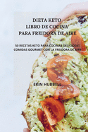 Dieta Keto Libro de Cocina Para Freidora de Aire: 50 Recetas Keto Para Cocinar Deliciosas Comidas Gourmet Con La Freidora de Aire.