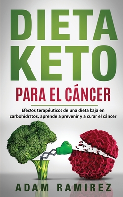 Dieta Keto para el Cncer: Efectos terap?uticos de una dieta baja en carbohidratos, aprende a prevenir y a curar el cncer - Adam, Ramirez