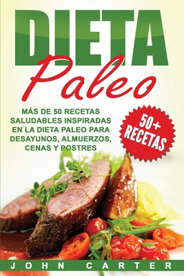 Dieta Paleo: Ms de 50 Recetas Saludables Inspiradas En La Dieta Paleo Para Desayunos, Almuerzos, Cenas y Postres (Libro En Espaol/Paleo Diet Book Spanish Version) - Carter, John