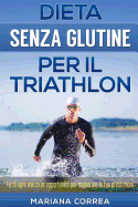 DIETA SENZA GLUTINE Per il TRIATHLON: Fa di ogni morso un'opportunit per migliorare le tue prestazioni