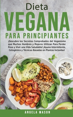 Dieta Vegana Para Principiantes: Descubre los Secretos Comprobados del Veganismo que Muchos Hombres y Mujeres Utilizan para Perder Peso y Vivir una Vida Saludable! Ayuno Intermitente, Cetog?nico y T?cnicas Basadas en Plantas Incluidas! - Mason, Angela