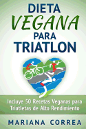 DIETA VEGANA Para TRIATLON: Incluye 50 Recetas Veganas para Triatletas de Alto Rendimiento