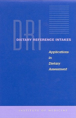 Dietary Reference Intakes: Applications in Dietary Assessment - Institute of Medicine, and Food and Nutrition Board, and Standing Committee on the Scientific Evaluation of Dietary Reference...
