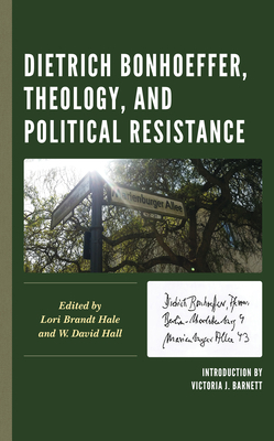 Dietrich Bonhoeffer, Theology, and Political Resistance - Hale, Lori Brandt (Contributions by), and Hall, W David (Contributions by), and Barnett, Victoria J (Introduction by)