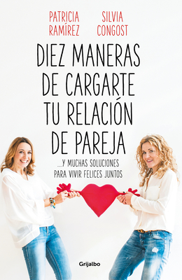 Diez Maneras de Cargarte Tu Relacin de Pareja Y Muchas Soluciones Para Vivir Felices Juntos / Ten Ways to Kill Your Relationship - Ramirez, Patricia, and Congost, Silvia