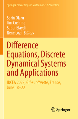 Difference Equations, Discrete Dynamical Systems and Applications: IDCEA 2022, Gif-sur-Yvette, France, June 18-22 - Olaru, Sorin (Editor), and Cushing, Jim (Editor), and Elaydi, Saber (Editor)