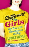 Different for Girls: A girl's own true-life adventures in pop - Wener, Louise