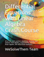 Differential Equations with Linear Algebra Crash Course: All of the Most Common Equations, Formulas and Solution from Algebra, Trigonometry, Calculus, Linear Algebra, and Differential Equations.