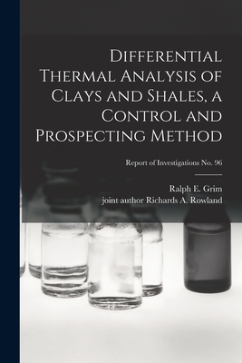 Differential Thermal Analysis of Clays and Shales, a Control and Prospecting Method; Report of Investigations No. 96 - Grim, Ralph E (Ralph Early) 1902- (Creator), and Rowland, Richards a Joint Author (Creator)