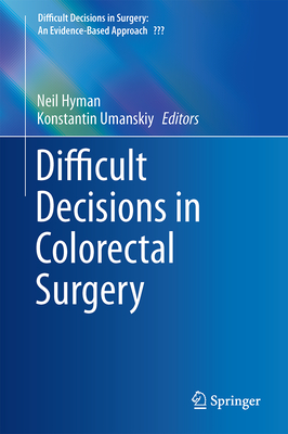 Difficult Decisions in Colorectal Surgery - Hyman, Neil (Editor), and Umanskiy, Konstantin (Editor)