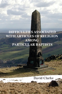 Difficulties Associated With Articles Of Religion Among Particular Baptists - Clarke, David