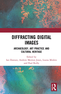 Diffracting Digital Images: Archaeology, Art Practice and Cultural Heritage