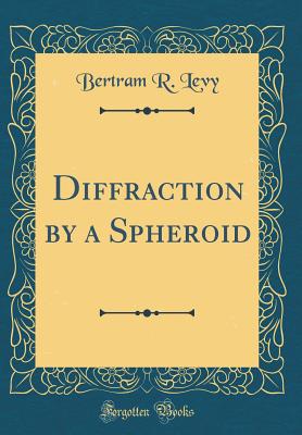 Diffraction by a Spheroid (Classic Reprint) - Levy, Bertram R