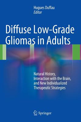 Diffuse Low-Grade Gliomas in Adults: Natural History, Interaction with the Brain, and New Individualized Therapeutic Strategies - Duffau, Hugues (Editor)