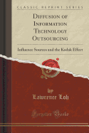 Diffusion of Information Technology Outsourcing: Influence Sources and the Kodak Effect (Classic Reprint)