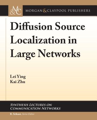 Diffusion Source Localization in Large Networks - Ying, Lei, and Zhu, Kai, and Srikant, R (Editor)