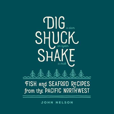 Dig - Shuck - Shake: Fish & Seafood Recipes from the Pacific Northwest - Nelson, John, RN, MS