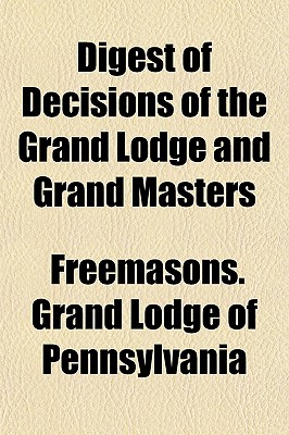 Digest of Decisions of the Grand Lodge and Grand Masters - Pennsylvania, Freemasons Grand Lodge of