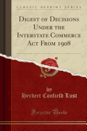 Digest of Decisions Under the Interstate Commerce ACT from 1908 (Classic Reprint)