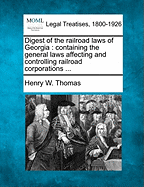 Digest of the railroad laws of Georgia: containing the general laws affecting and controlling railroad corporations ... - Thomas, Henry W