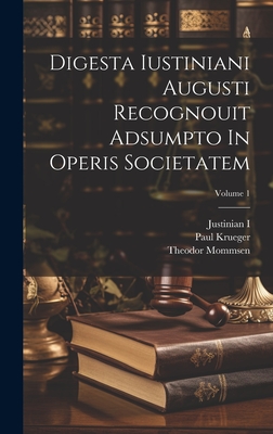 Digesta Iustiniani Augusti Recognouit Adsumpto in Operis Societatem; Volume 1 - Mommsen, Theodor, and Krueger, Paul, and Justinian I (Emperor of the East) (Creator)