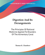 Digestion And Its Derangements: The Principles Of Rational Medicine Applied To Disorders Of The Alimentary Canal