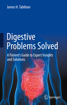 Digestive Problems Solved: A Patient's Guide to Expert Insights and Solutions - Tabibian, James H.