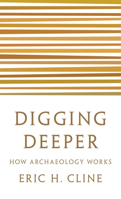 Digging Deeper: How Archaeology Works - Cline, Eric H