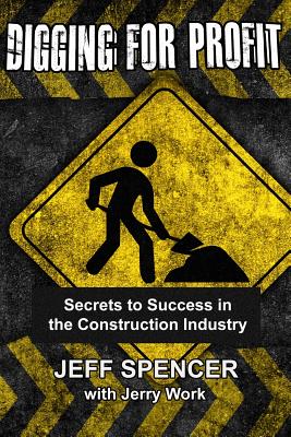 Digging for Profit: Secrets to Success in the Construction Industry - Work, Jerry, and Spencer, Jeff